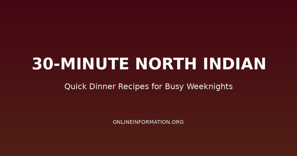 30-Minute North Indian Dinner Recipes: Quick Meals for Busy Weeknights